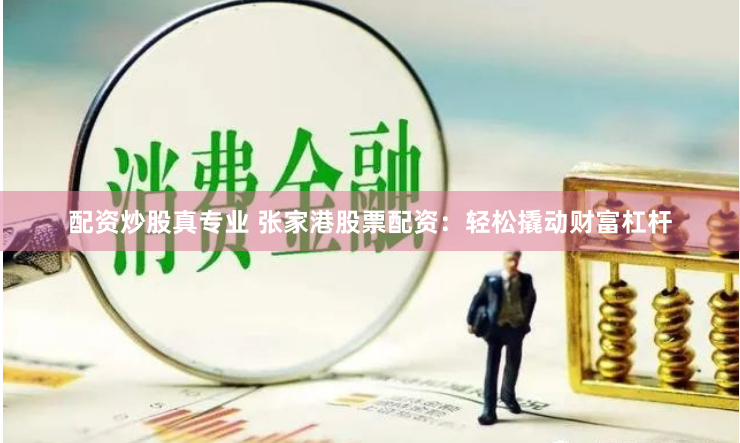 配资炒股真专业 张家港股票配资：轻松撬动财富杠杆