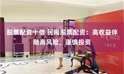 股票配资十倍 民间股票配资：高收益伴随高风险，谨慎投资
