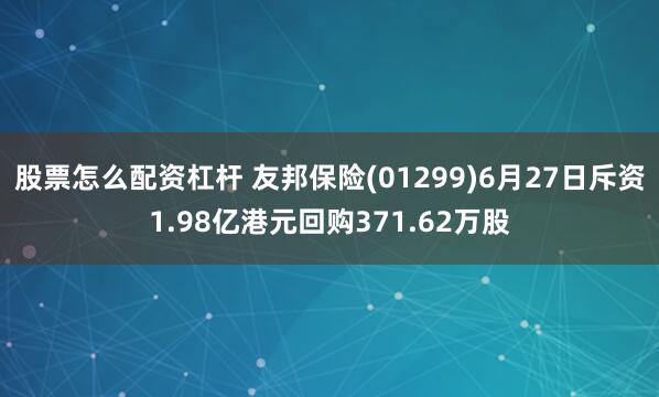 股票怎么配资杠杆 友邦保险(01299)6月27日斥资1.98亿港元回购371.62万股