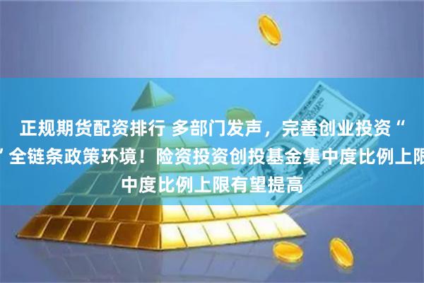 正规期货配资排行 多部门发声，完善创业投资“募投管退”全链条政策环境！险资投资创投基金集中度比例上限有望提高