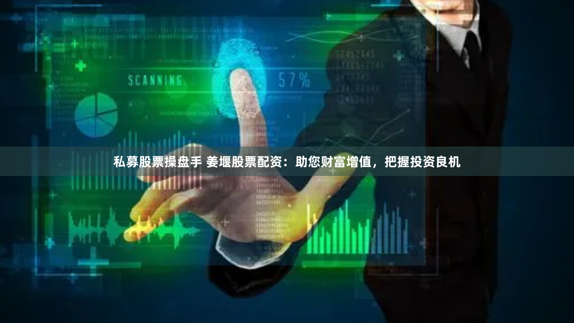 私募股票操盘手 姜堰股票配资：助您财富增值，把握投资良机