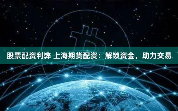 股票配资利弊 上海期货配资：解锁资金，助力交易