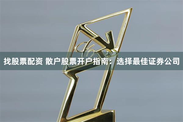找股票配资 散户股票开户指南：选择最佳证券公司