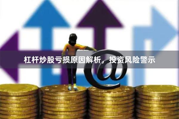 杠杆炒股亏损原因解析，投资风险警示