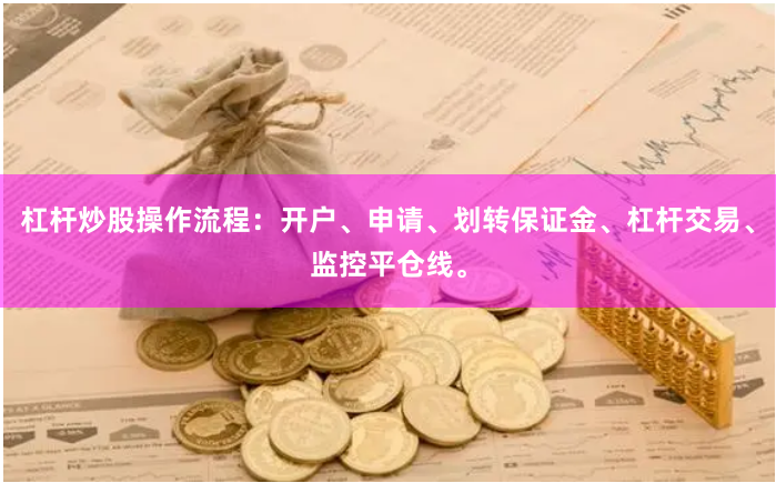 杠杆炒股操作流程：开户、申请、划转保证金、杠杆交易、监控平仓线。
