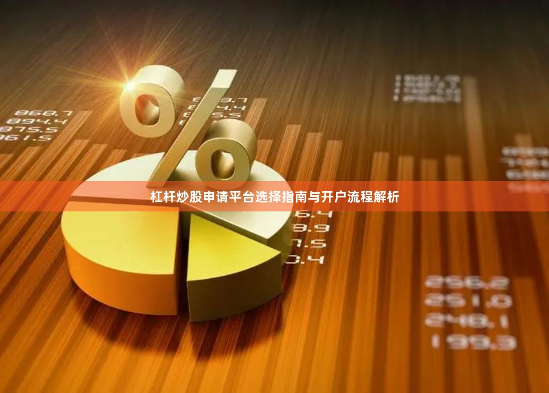 杠杆炒股申请平台选择指南与开户流程解析