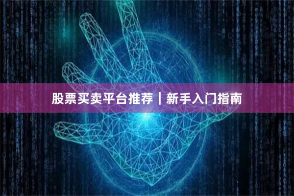 股票买卖平台推荐｜新手入门指南