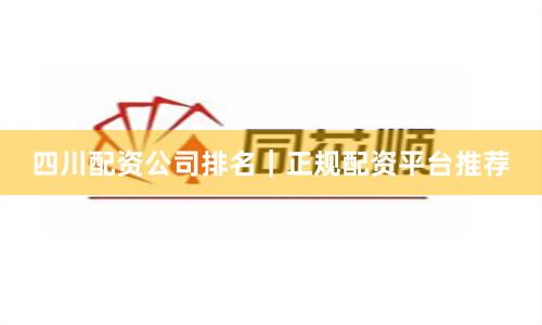 四川配资公司排名｜正规配资平台推荐