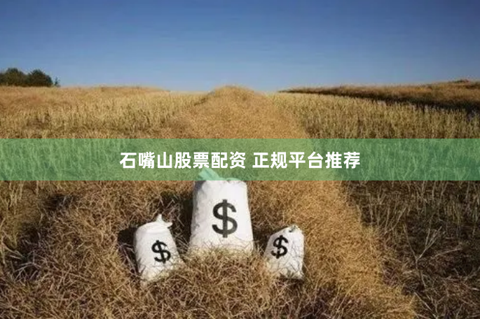 石嘴山股票配资 正规平台推荐