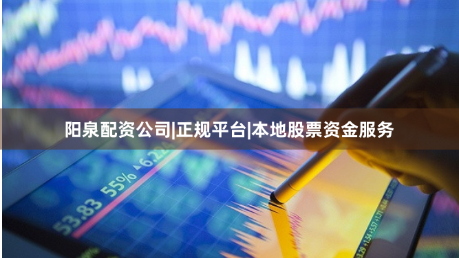 阳泉配资公司|正规平台|本地股票资金服务