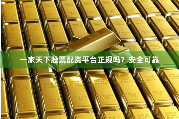 一家天下股票配资平台正规吗？安全可靠