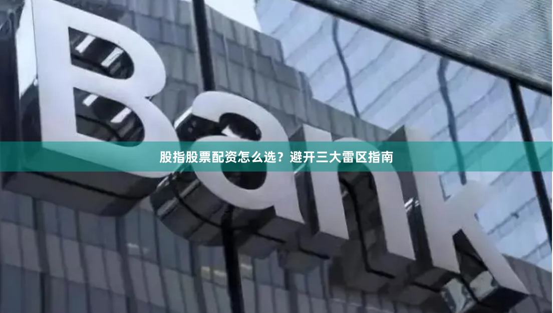 股指股票配资怎么选？避开三大雷区指南